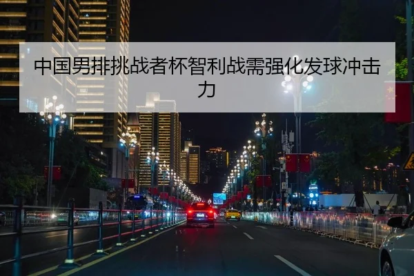 中国男排挑战者杯智利战需强化发球冲击力
