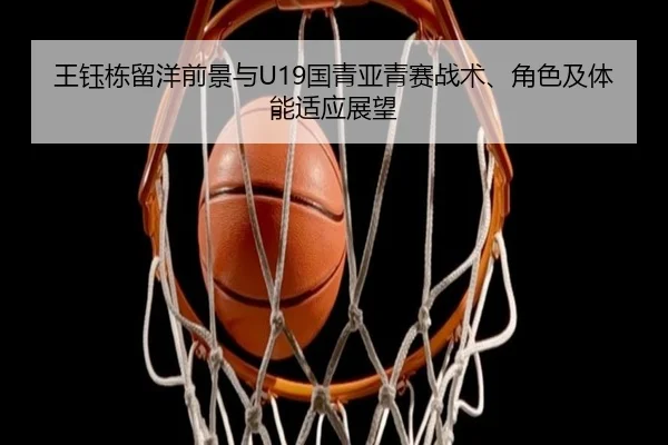 王钰栋留洋前景与U19国青亚青赛战术、角色及体能适应展望