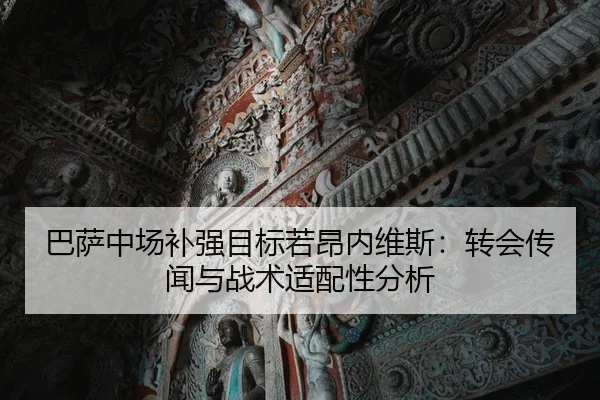 巴萨中场补强目标若昂内维斯：转会传闻与战术适配性分析