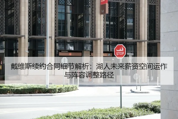 戴维斯续约合同细节解析：湖人未来薪资空间运作与阵容调整路径
