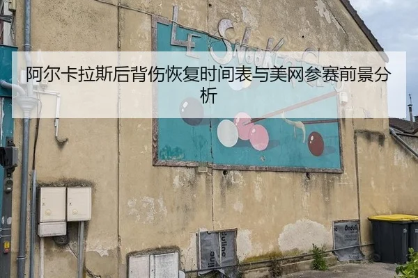 阿尔卡拉斯后背伤恢复时间表与美网参赛前景分析